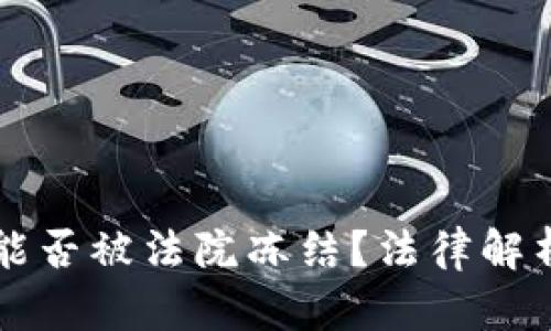 虚拟币账户能否被法院冻结？法律解析与实务操作